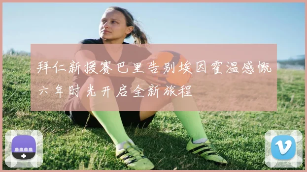 拜仁新援赛巴里告别埃因霍温感慨六年时光开启全新旅程