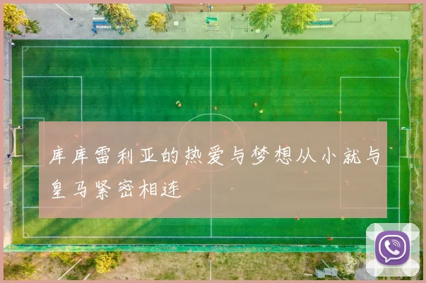 库库雷利亚的热爱与梦想从小就与皇马紧密相连