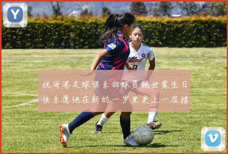 祝海港足球俱乐部球员鲍世蒙生日快乐愿他在新的一岁里更上一层楼