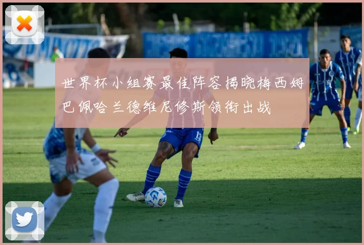 世界杯小组赛最佳阵容揭晓梅西姆巴佩哈兰德维尼修斯领衔出战