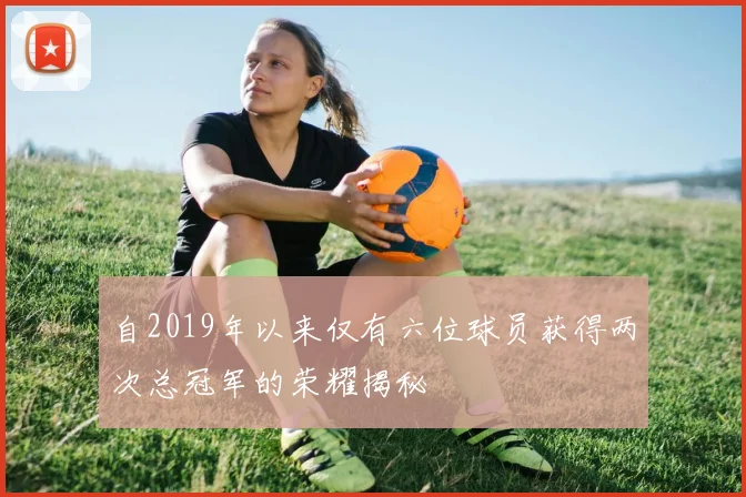 自2019年以来仅有六位球员获得两次总冠军的荣耀揭秘