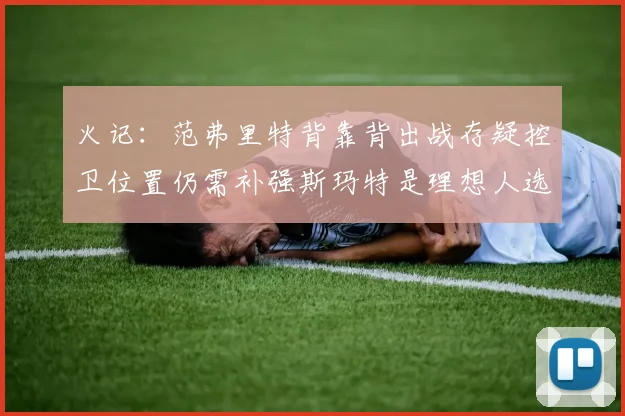 火记：范弗里特背靠背出战存疑控卫位置仍需补强斯玛特是理想人选