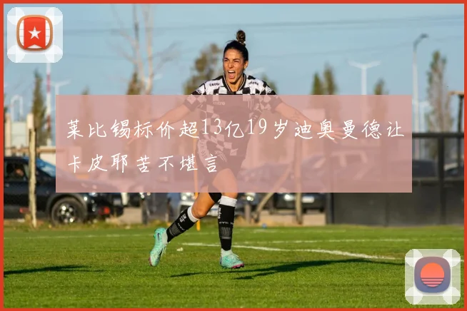 莱比锡标价超13亿19岁迪奥曼德让卡皮耶苦不堪言