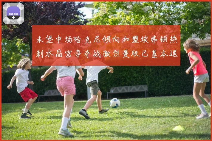 米堡中场哈克尼倾向加盟埃弗顿热刺水晶宫争夺战激烈曼联已基本退出竞争